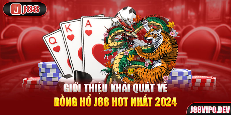 Giới thiệu khái quát về Rồng Hổ J88 hot nhất 2024