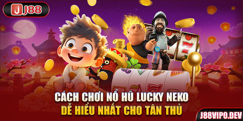 Cách chơi Nổ Hũ Lucky Neko dễ hiểu nhất cho tân thủ