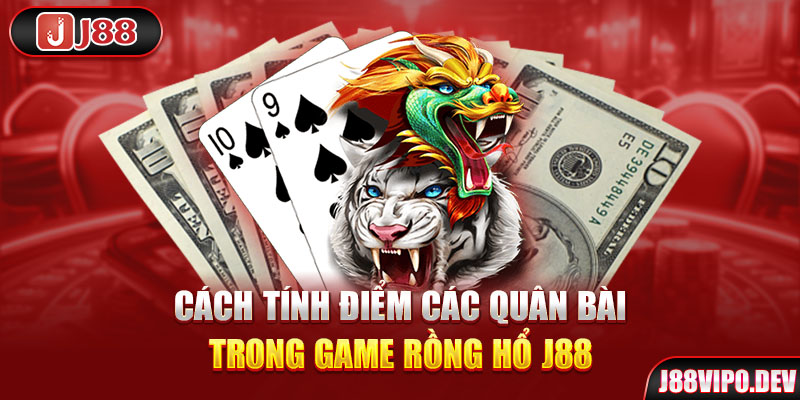 Cách tính điểm các quân bài trong game Rồng Hổ J88